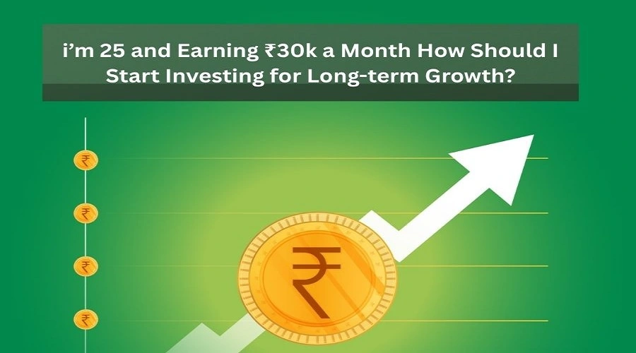 I’m 25 and Earning ₹30k a Month How Should I Start Investing for Long-Term Growth?